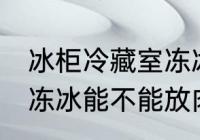 冰柜冷藏室冻冰能放肉吗 冰柜冷藏室冻冰能不能放肉类呢