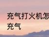 充气打火机怎么充气 充气打火机如何充气