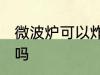 微波炉可以炸薯条吗 微波炉能炸薯条吗