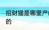 招财猫是哪里产的 招财猫起源于哪里的