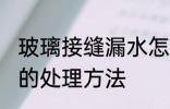 玻璃接缝漏水怎么处理 玻璃接缝漏水的处理方法
