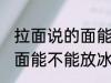 拉面说的面能放冰箱保鲜吗 拉面说的面能不能放冰箱保鲜