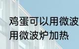 鸡蛋可以用微波炉加热吗 鸡蛋能不能用微波炉加热