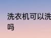 洗衣机可以洗窗帘吗 洗衣机能洗窗帘吗