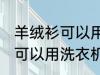 羊绒衫可以用洗衣机洗吗 羊绒衫可不可以用洗衣机洗