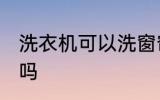 洗衣机可以洗窗帘吗 洗衣机能洗窗帘吗