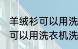 羊绒衫可以用洗衣机洗吗 羊绒衫可不可以用洗衣机洗