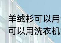 羊绒衫可以用洗衣机洗吗 羊绒衫可不可以用洗衣机洗