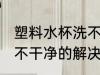 塑料水杯洗不干净怎么办 塑料水杯洗不干净的解决方法