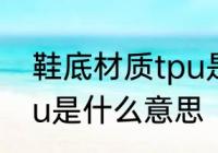 鞋底材质tpu是什么材料 鞋底材质tpu是什么意思