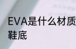EVA是什么材质鞋底 EVA是哪种材质鞋底