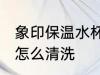 象印保温水杯如何清洗 象印保温水杯怎么清洗
