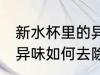 新水杯里的异味怎么去除 新水杯里的异味如何去除