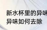 新水杯里的异味怎么去除 新水杯里的异味如何去除