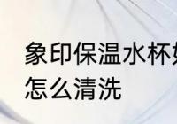 象印保温水杯如何清洗 象印保温水杯怎么清洗