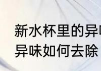 新水杯里的异味怎么去除 新水杯里的异味如何去除