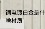 铜电镀白金是什么材质 铜电镀白金是啥材质