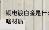 铜电镀白金是什么材质 铜电镀白金是啥材质