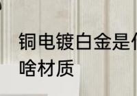 铜电镀白金是什么材质 铜电镀白金是啥材质