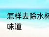 怎样去除水杯的味道 如何去除水杯的味道