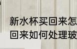 新水杯买回来怎么处理玻璃 新水杯买回来如何处理玻璃