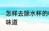 怎样去除水杯的味道 如何去除水杯的味道