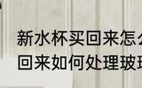 新水杯买回来怎么处理玻璃 新水杯买回来如何处理玻璃