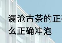 澜沧古茶的正确冲泡方法 澜沧古茶怎么正确冲泡