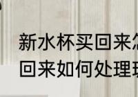 新水杯买回来怎么处理玻璃 新水杯买回来如何处理玻璃