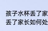 孩子水杯丢了家长怎么处理 孩子水杯丢了家长如何处理