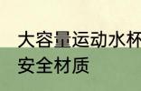 大容量运动水杯安全材质 大容量水杯安全材质