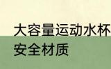 大容量运动水杯安全材质 大容量水杯安全材质