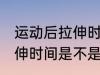 运动后拉伸时间越长越好吗 运动后拉伸时间是不是越长越好