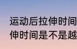 运动后拉伸时间越长越好吗 运动后拉伸时间是不是越长越好