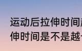 运动后拉伸时间越长越好吗 运动后拉伸时间是不是越长越好