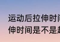 运动后拉伸时间越长越好吗 运动后拉伸时间是不是越长越好
