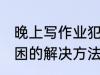 晚上写作业犯困怎么办 晚上写作业犯困的解决方法