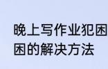 晚上写作业犯困怎么办 晚上写作业犯困的解决方法