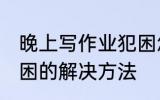 晚上写作业犯困怎么办 晚上写作业犯困的解决方法