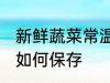 新鲜蔬菜常温怎么保存 新鲜蔬菜常温如何保存