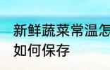 新鲜蔬菜常温怎么保存 新鲜蔬菜常温如何保存