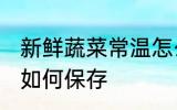 新鲜蔬菜常温怎么保存 新鲜蔬菜常温如何保存