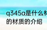 q345a是什么材质 Q345是一种钢材的材质的介绍
