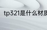 tp321是什么材质 tp321是什么意思