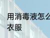 用消毒液怎么洗衣服 用消毒液如何洗衣服