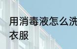 用消毒液怎么洗衣服 用消毒液如何洗衣服