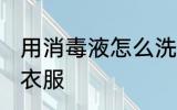 用消毒液怎么洗衣服 用消毒液如何洗衣服