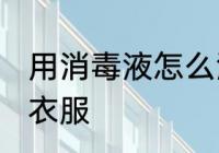 用消毒液怎么洗衣服 用消毒液如何洗衣服