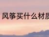 风筝买什么材质的好 风筝买哪种材质