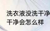 洗衣液没洗干净会怎么样 洗衣液没冲干净会怎么样